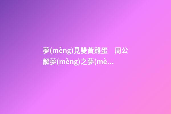 夢(mèng)見雙黃雞蛋　周公解夢(mèng)之夢(mèng)到雙黃雞蛋